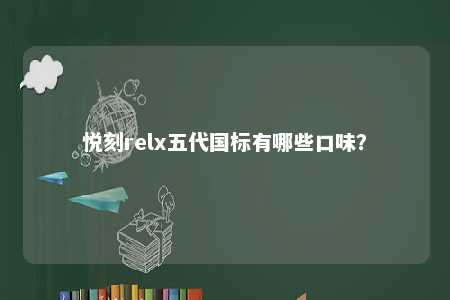 悦刻relx五代国标有哪些口味？ 